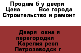 Продам б/у двери › Цена ­ 900 - Все города Строительство и ремонт » Двери, окна и перегородки   . Карелия респ.,Петрозаводск г.